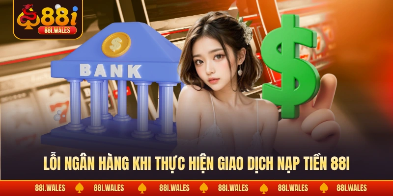 Nạp Tiền 88I 3 Lỗi ngân hàng khi thực hiện giao dịch nạp tiền 88I