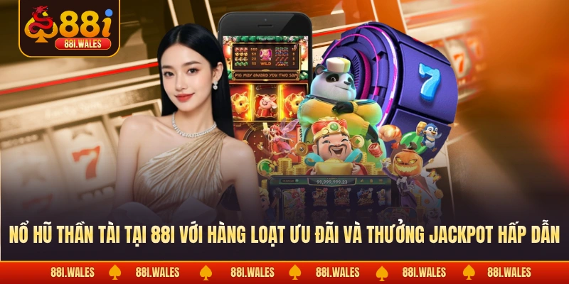 Nổ hũ thần tài tại 88I với hàng loạt ưu đãi và thưởng jackpot hấp dẫn 