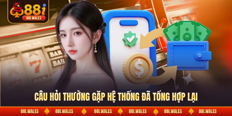Rút Tiền 88I 4 Câu hỏi thường gặp hệ thống đã tổng hợp lại