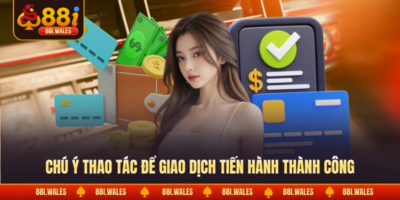 Rút Tiền 88I 2 Chú ý thao tác để giao dịch tiến hành thành công