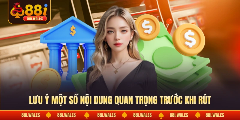 Rút Tiền 88I 1 Lưu ý một số nội dung quan trọng trước khi rút