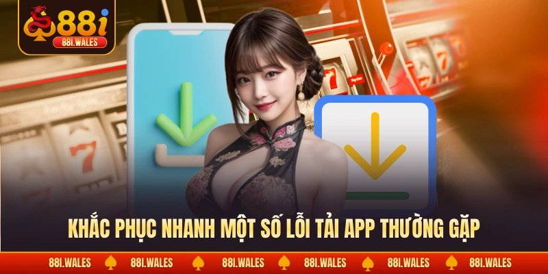 Tải App 88I 2 Khắc phục nhanh một số lỗi tải app thường gặp
